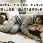 受験が終わった後に何もしたくないのは「頑張った証拠」！燃え尽き症候群の乗り越え方