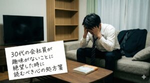 30代の会社員が趣味がないことに絶望した時に読むべき心の処方箋