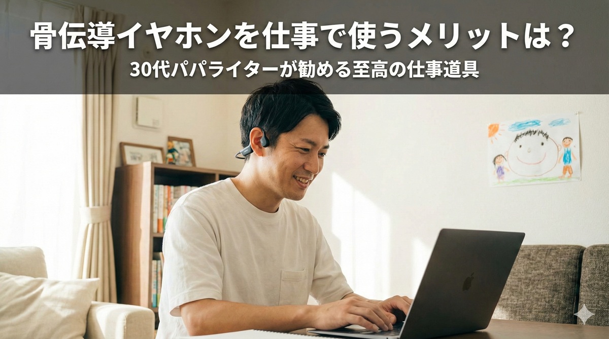 骨伝導イヤホンを仕事で使うメリットは？30代パパライターが勧める至高の仕事道具
