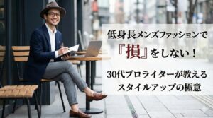 低身長メンズファッションで「損」をしない！30代プロライターが教えるスタイルアップの極意