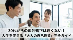 30代からの歯列矯正は遅くない！人生を変える「大人の自己投資」完全ガイド