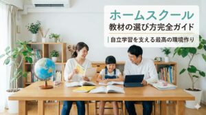 ホームスクール 教材の選び方完全ガイド｜自立学習を支える最高の環境作り