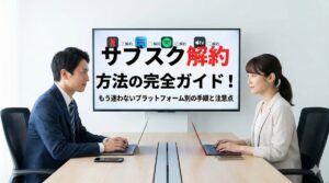 サブスク解約方法の完全ガイド！もう迷わないプラットフォーム別の手順と注意点