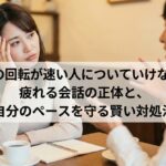 頭の回転が速い人についていけない…疲れる会話の正体と、自分のペースを守る賢い対処法