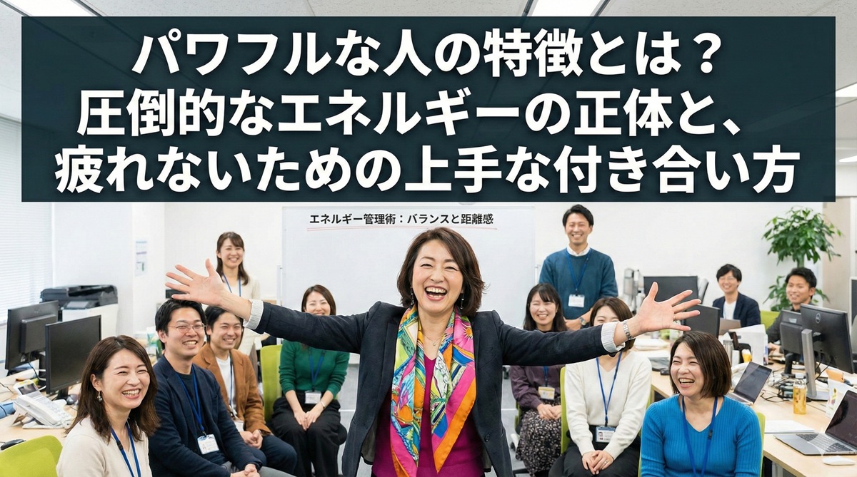 パワフルな人の特徴とは？圧倒的なエネルギーの正体と、疲れないための上手な付き合い方