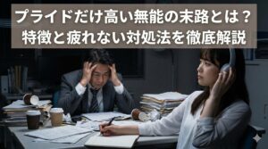 プライドだけ高い無能の末路とは？特徴と疲れない対処法を徹底解説
