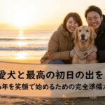 愛犬と最高の初日の出を！2026年を笑顔で始めるための完全準備ガイド