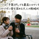 クリスマスデートは「予算0円」でも最高にロマンチックになる。お金をかけずに愛を深める大人の戦略的プラン