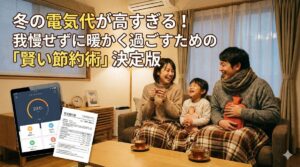 冬の電気代が高すぎる！我慢せずに暖かく過ごすための「賢い節約術」決定版