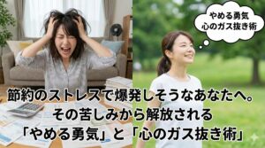節約のストレスで爆発しそうなあなたへ。その苦しみから解放される「やめる勇気」と「心のガス抜き術」