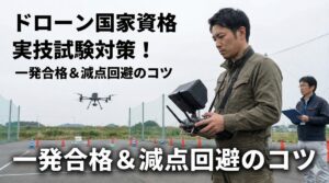 ドローン国家資格の実技試験対策！一発合格するための操縦と減点回避のコツ