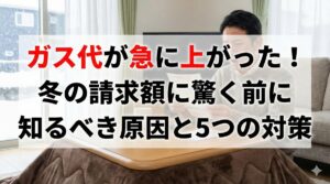 ガス代が急に上がった！冬の請求額に驚く前に知るべき原因と5つの対策