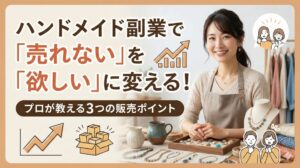 ハンドメイド副業で「売れない」を「欲しい」に変える!プロが教える3つの販売ポイント