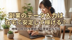 副業のデータ入力は在宅で安定して稼げる?地味に月3万を継続する現実的な方法