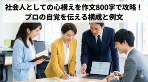 社会人としての心構えを作文800字で攻略！プロの自覚を伝える構成と例文