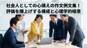 社会人としての心構えの作文例文集！評価を爆上げする構成と心理学的極意