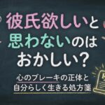 彼氏欲しいと思わないのはおかしい？心のブレーキの正体と自分らしく生きる処方箋