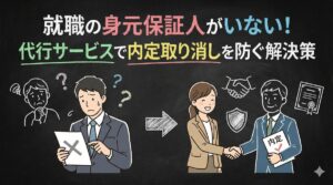 就職の身元保証人がいない！代行サービスで内定取り消しを防ぐ解決策