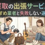 買取の出張サービスおすすめ業者と失敗しない選び方