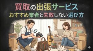買取の出張サービスおすすめ業者と失敗しない選び方