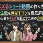 バズるショート動画の作り方と再生数を伸ばすコツを徹底解説！初心者がバズを起こすための方程式