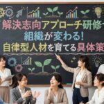 解決志向アプローチ研修で組織が変わる！自律型人材を育てる具体策