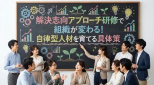 解決志向アプローチ研修で組織が変わる！自律型人材を育てる具体策