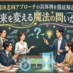 解決志向アプローチの具体例を徹底解説！未来を変える魔法の問いかけ