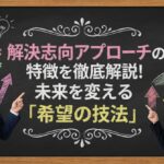 解決志向アプローチの特徴を徹底解説！未来を変える「希望の技法」