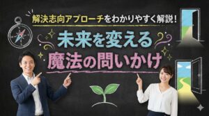 解決志向アプローチをわかりやすく解説！未来を変える魔法の問いかけ