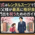 入学式はレンタルスーツで賢く！お父様が最高に格好良く門出を祝うためのガイド