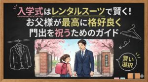 入学式はレンタルスーツで賢く!お父様が最高に格好良く門出を祝うためのガイド