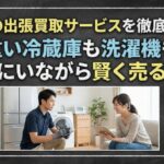 家電の出張買取サービスを徹底解説！重い冷蔵庫も洗濯機も自宅にいながら賢く売る方法