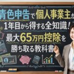 青色申告で個人事業主が1年目から得する全知識！最大65万円控除を勝ち取る教科書