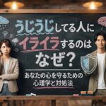 うじうじしてる人にイライラするのはなぜ？あなたの心を守るための心理学と対処法