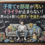 子育てで部屋が汚いイライラが止まらない！限界の心を救う心理学と「手抜き」の極意