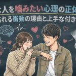 好きな人を噛みたい心理の正体とは？愛が溢れる衝動の理由と上手な付き合い方