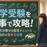中学受験を食事で攻略！合格を引き寄せる脳育メニューと当日の集中力対策