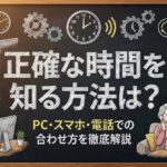 正確な時間を知る方法は？PC・スマホ・電話での合わせ方を徹底解説