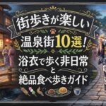 街歩きが楽しい温泉街10選！浴衣で歩く非日常と絶品食べ歩きガイド