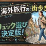 海外旅行の街歩きリュック選び決定版！防犯と疲労軽減を両立させる究極の相棒選び