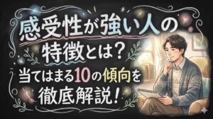 感受性が強い人の特徴とは？当てはまる10の傾向を徹底解説！
