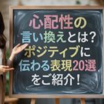 心配性の言い換えとは？ポジティブに伝わる表現20選をご紹介！