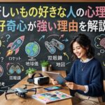 新しいもの好きな人の心理は？好奇心が強い理由を解説！