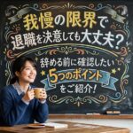 我慢の限界で退職を決意しても大丈夫？辞める前に確認したい5つのポイントをご紹介！